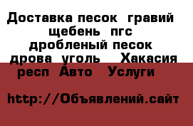 Доставка песок, гравий, щебень, пгс, дробленый песок, дрова, уголь! - Хакасия респ. Авто » Услуги   